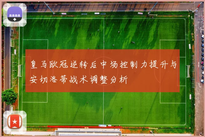 皇马欧冠逆转后中场控制力提升与安切洛蒂战术调整分析