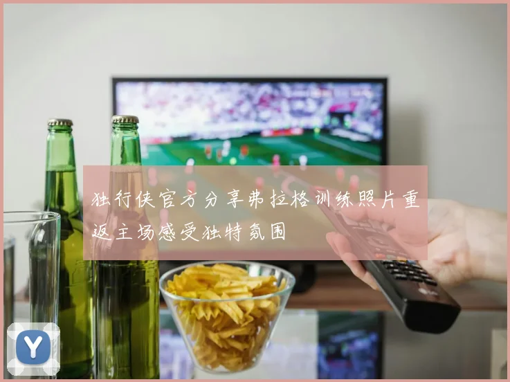 独行侠官方分享弗拉格训练照片重返主场感受独特氛围