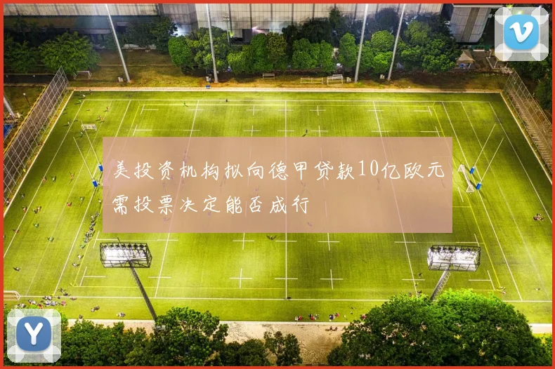 美投资机构拟向德甲贷款10亿欧元需投票决定能否成行